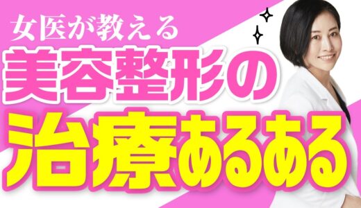 【女医が教える】美容整形の治療あるあるとは