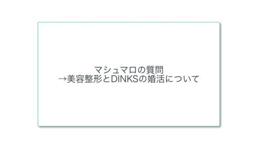 マシュマロの質問 →美容整形とDINKSの婚活について