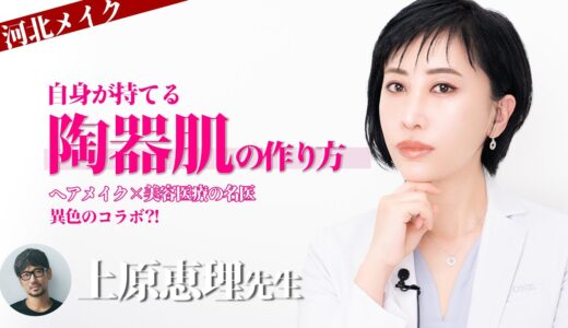 【河北メイク】自信が持てる陶器肌の作り方 ヘアメイク×美容医療の名医 異色のコラボ？！【上原恵理×河北裕介】