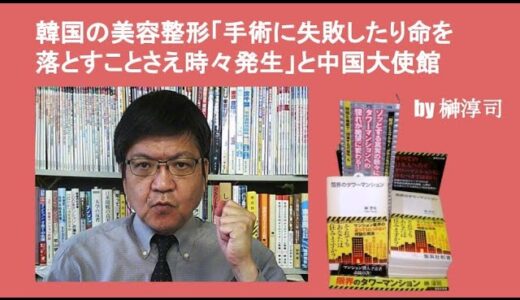 韓国の美容整形「手術に失敗したり命を落とすことさえ時々発生」と中国大使館　by榊淳司